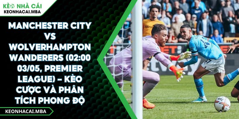 Manchester City Vs Wolverhampton Wanderers (02:00 03/05, Premier League) – Kèo Cược Và Phân Tích Phong Độ 1 Manchester City Vs Wolverhampton Wanderers (02:00 03/05, Premier League) – Kèo Cược Và Phân Tích Phong Độ