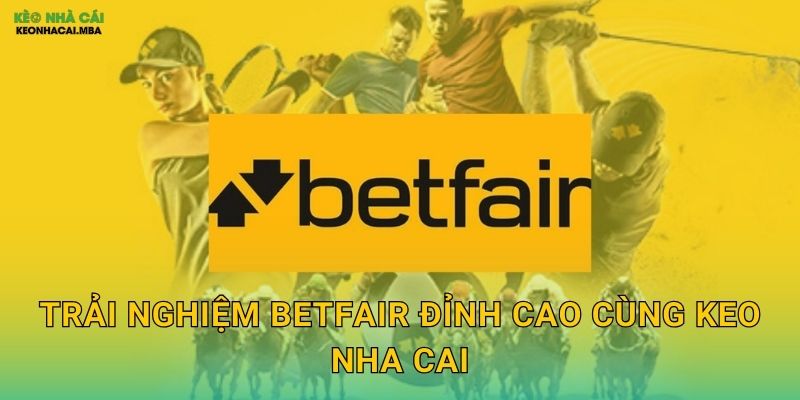 Betfair - Sàn Giao Dịch Cược Độc Đáo Được Keo Nha Cai Giới Thiệu 3 Trải Nghiệm Betfair Đỉnh Cao Cùng Keo Nha Cai