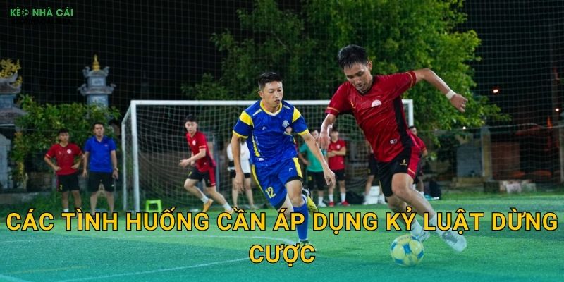Kỷ Luật Dừng Cược - Biết Dừng Đúng Lúc Là Thắng Lợi Tại Keonhacai MBA 2 Các tình huống cần áp dụng kỷ luật dừng cược