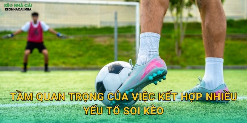 Kết Hợp Nhiều Yếu Tố Soi Kèo - Phân Tích Đa Chiều Toàn Diện Tại Kèo Nhà Cái MBA 2 Tầm quan trọng của việc kết hợp nhiều yếu tố soi kèo