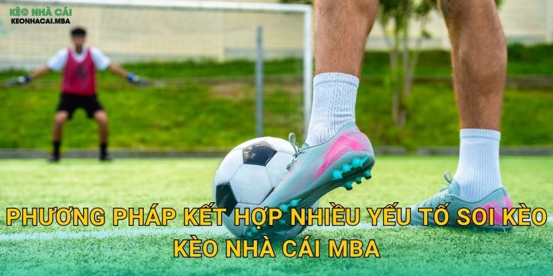 Kết Hợp Nhiều Yếu Tố Soi Kèo - Phân Tích Đa Chiều Toàn Diện Tại Kèo Nhà Cái MBA 3 Phương pháp kết hợp nhiều yếu tố soi kèo kèo nhà cái mba