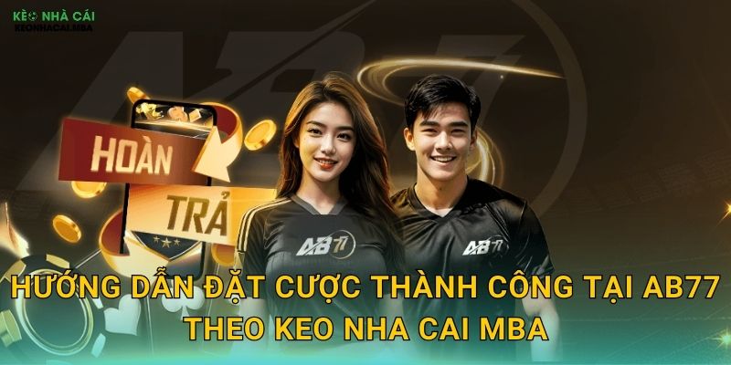 AB77 - Sự Lựa Chọn Sáng Giá Được Keo nha cai MBA Giới Thiệu 3 Hướng dẫn đặt cược thành công tại AB77 theo Keo nha cai MBA