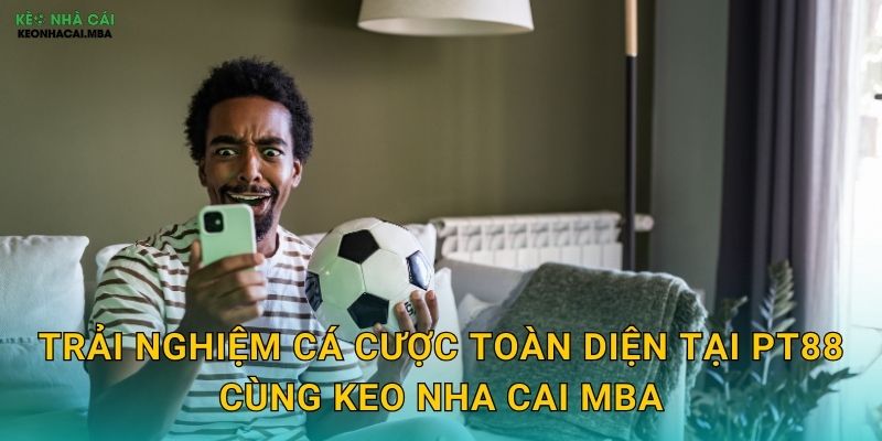 PT88 - Nền Tảng Cá Cược Hoàn Hảo Được Keo nha cai MBA Đề Xuất 3 Trải nghiệm cá cược toàn diện tại PT88 cùng Keo nha cai MBA