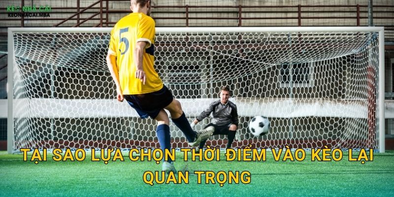 Lựa Chọn Thời Điểm Vào Kèo - Yếu Tố Quyết Định Thành Công Tại Keo Nha Cai 2 Tại sao lựa chọn thời điểm vào kèo lại quan trọng
