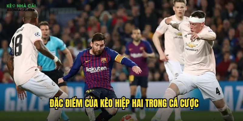 Kèo Hiệp Hai - Đảo Ngược Thế Trận Cùng Kèo Nhà Cái Mba 2 Đặc điểm của kèo hiệp hai trong cá cược