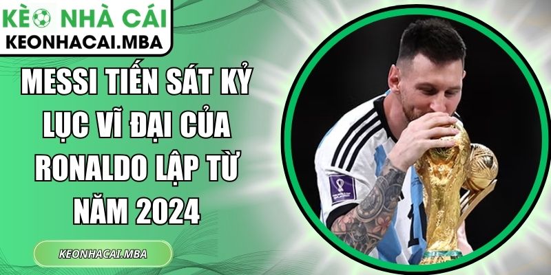 Messi tiến sát kỷ lục