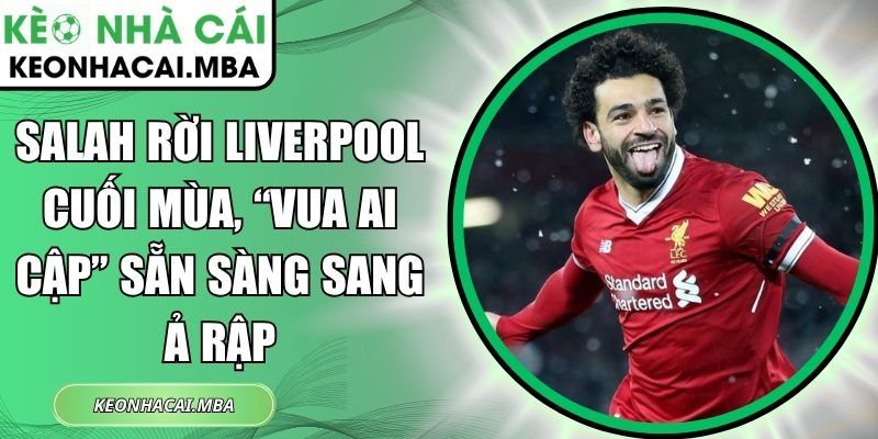 Salah rời Liverpool cuối mùa
