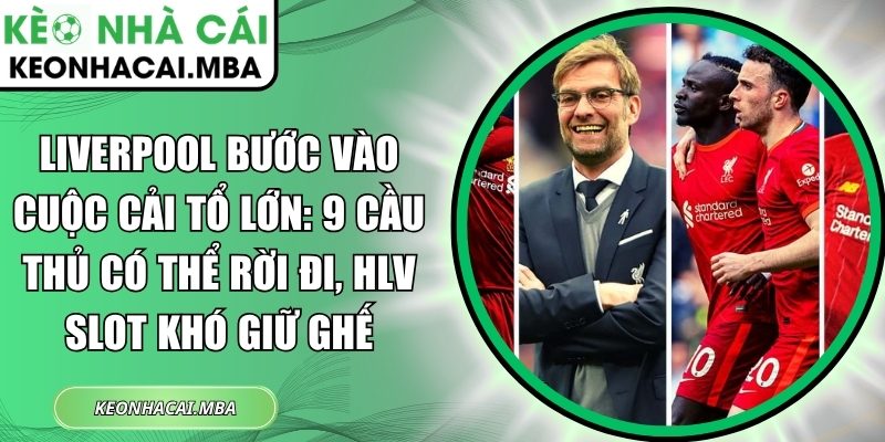 Liverpool bước vào cuộc cải tổ lớn