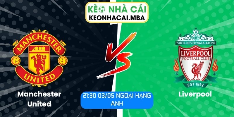 Soi kèo Manchester United vs Liverpool (21:30 03/05, Ngoại hạng Anh) 1 Manchester United vs Liverpool