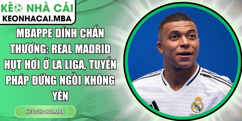 Mbappe dính chấn thương: Real Madrid hụt hơi ở La Liga, tuyển Pháp đứng ngồi không yên 1 Mbappe dính chấn thương